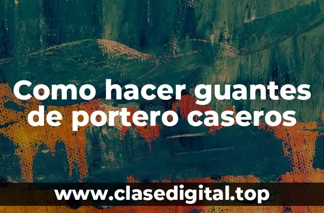 Como hacer guantes de portero caseros