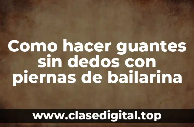 Como hacer guantes sin dedos con piernas de bailarina