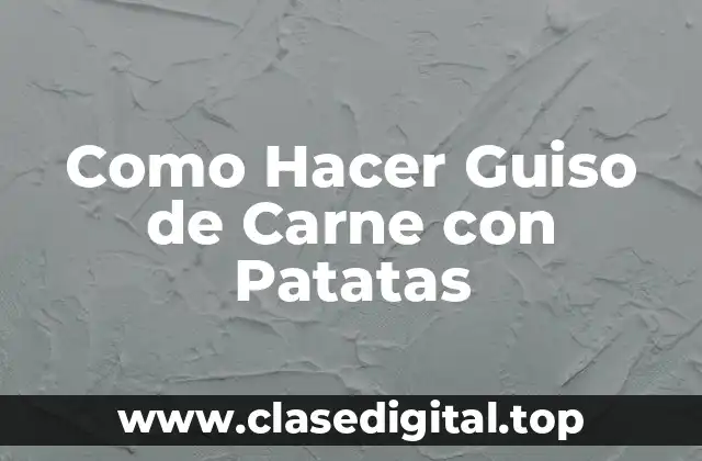 Como Hacer Guiso de Carne con Patatas