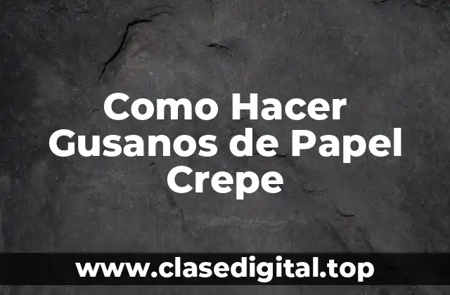 Como Hacer Gusanos de Papel Crepe