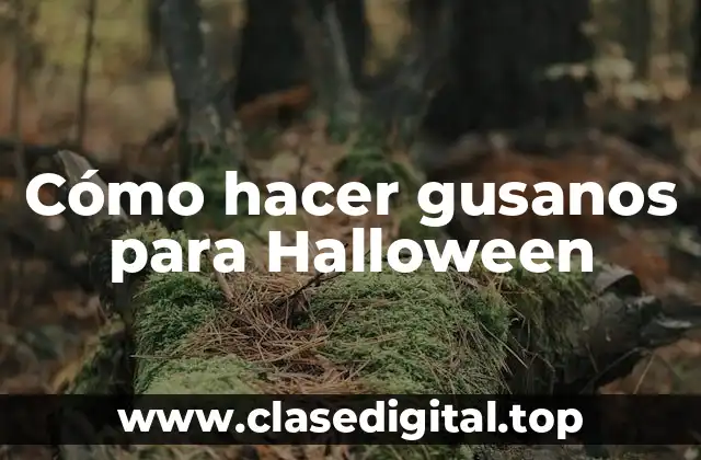 Cómo hacer gusanos para Halloween