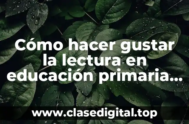 Cómo hacer gustar la lectura en educación primaria según autores