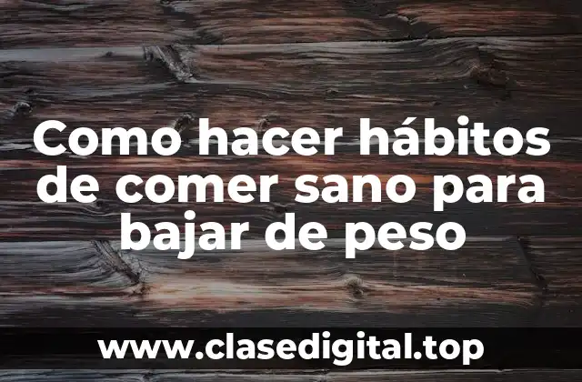 Como hacer hábitos de comer sano para bajar de peso