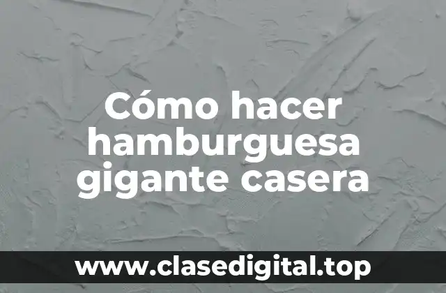Cómo hacer hamburguesa gigante casera