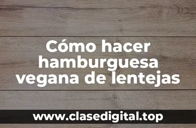 ¿Qué son las hamburguesas veganas de lentejas?