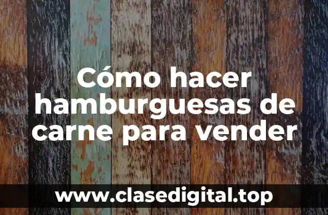 Cómo hacer hamburguesas de carne para vender