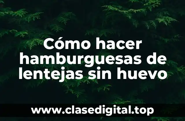 Cómo hacer hamburguesas de lentejas sin huevo