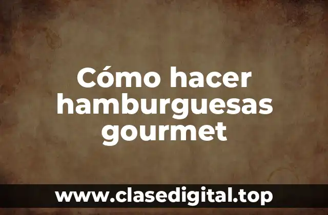 Cómo hacer hamburguesas gourmet