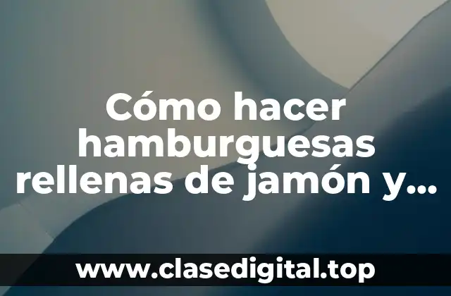 Hamburguesas rellenas de jamón y queso: ¿Qué son y para qué sirven?