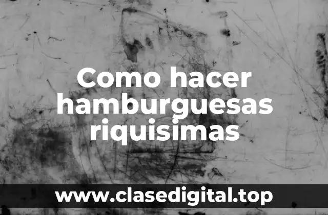 Como hacer hamburguesas riquisimas
