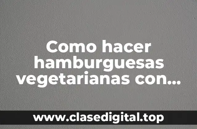 Como hacer hamburguesas vegetarianas con carne de soya
