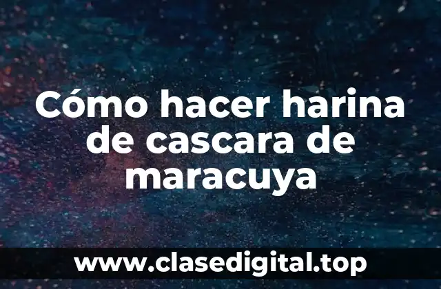Cómo hacer harina de cascara de maracuya