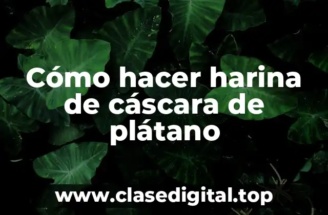 Cómo hacer harina de cáscara de plátano