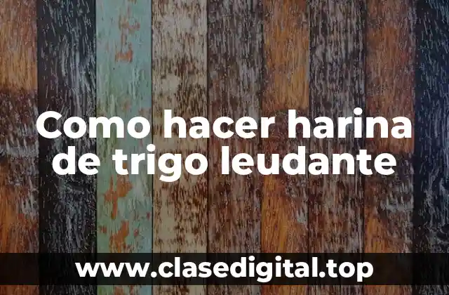 Como hacer harina de trigo leudante