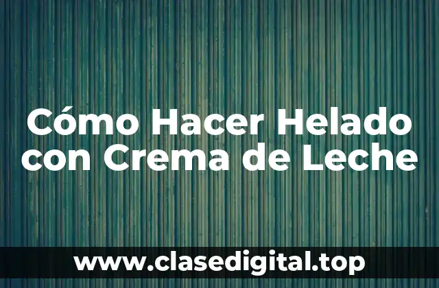 Cómo Hacer Helado con Crema de Leche