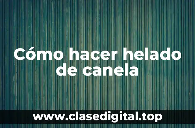 Cómo hacer helado de canela