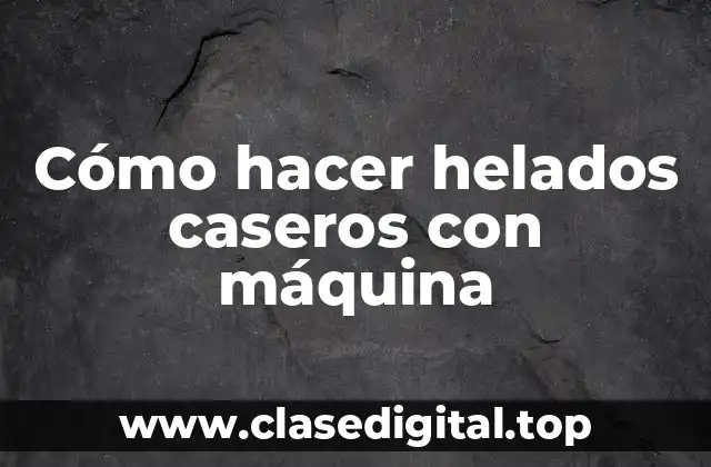 Cómo hacer helados caseros con máquina