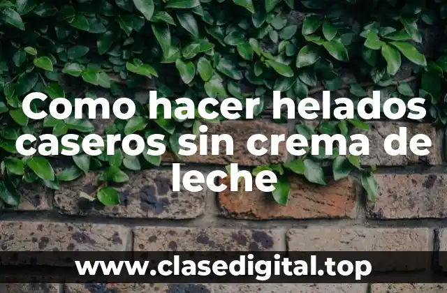 Como hacer helados caseros sin crema de leche