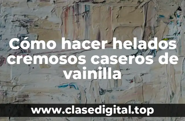 Cómo hacer helados cremosos caseros de vainilla