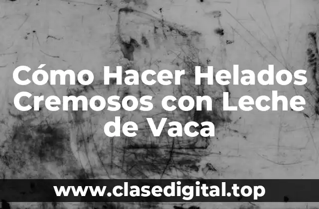 Cómo Hacer Helados Cremosos con Leche de Vaca
