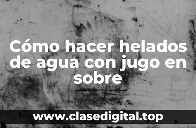 Cómo hacer helados de agua con jugo en sobre