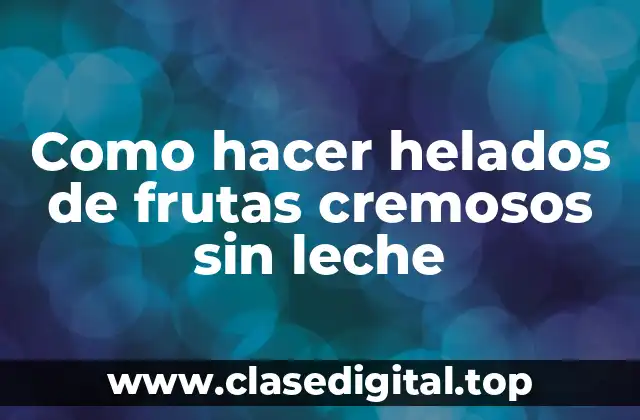 Como hacer helados de frutas cremosos sin leche