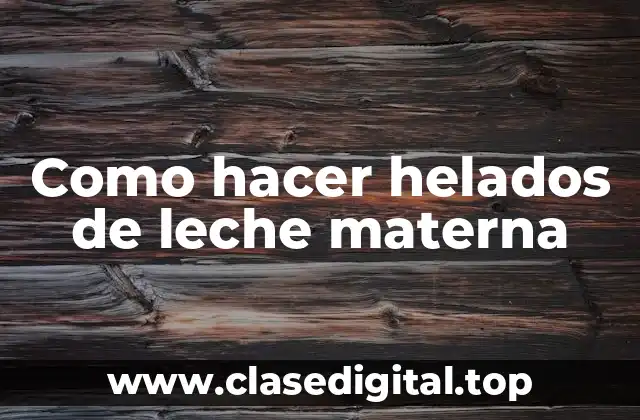 Como hacer helados de leche materna