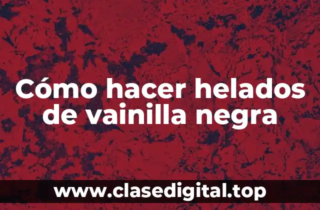 Cómo hacer helados de vainilla negra
