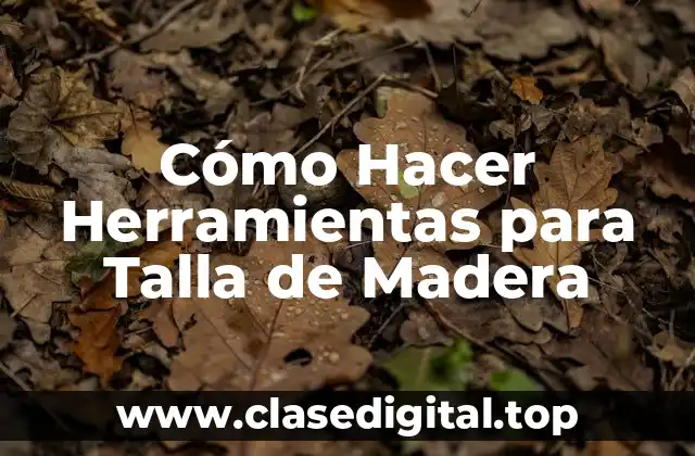 Cómo Hacer Herramientas para Talla de Madera