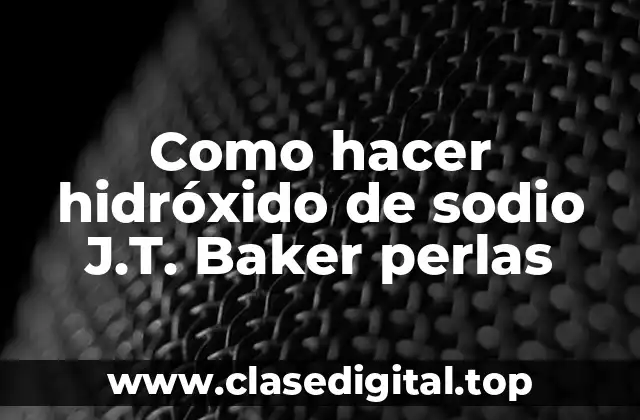 Como hacer hidróxido de sodio J.T. Baker perlas