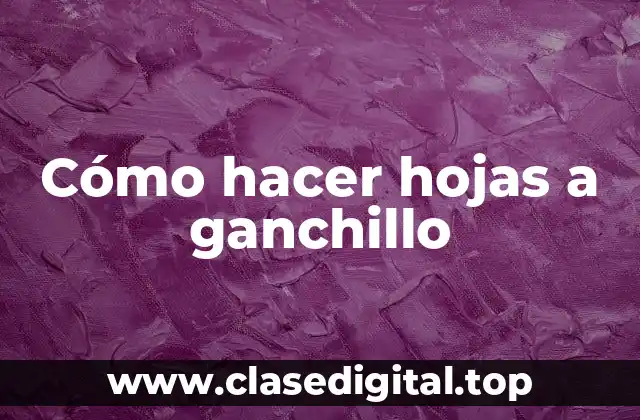 Cómo hacer hojas a ganchillo