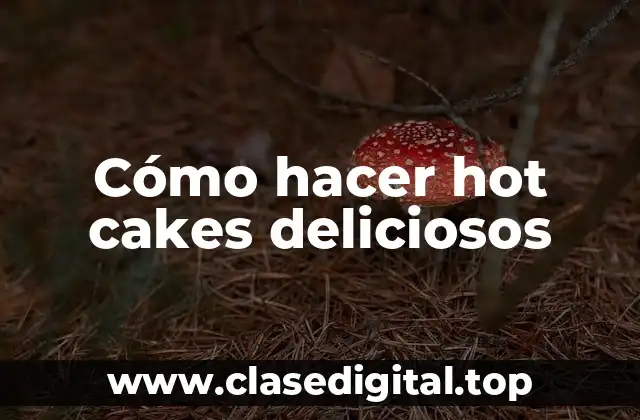 Cómo hacer hot cakes deliciosos