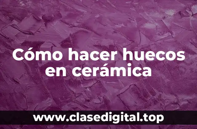 Cómo hacer huecos en cerámica
