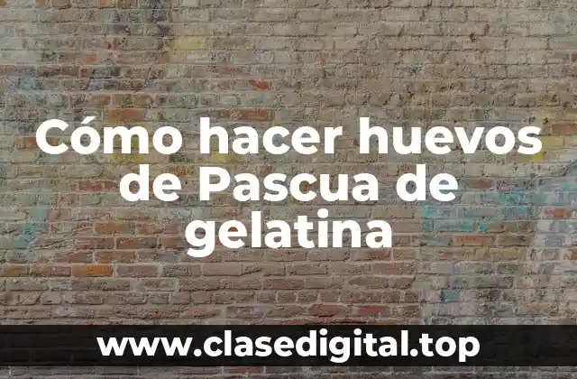 Cómo hacer huevos de Pascua de gelatina