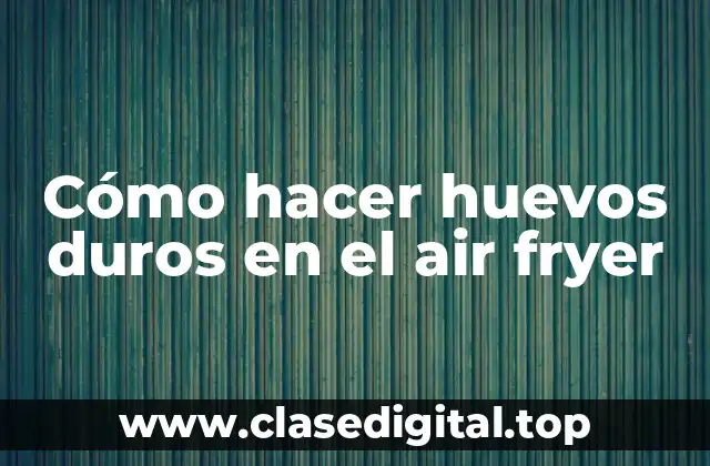 Cómo hacer huevos duros en el air fryer