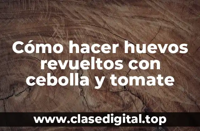Cómo hacer huevos revueltos con cebolla y tomate