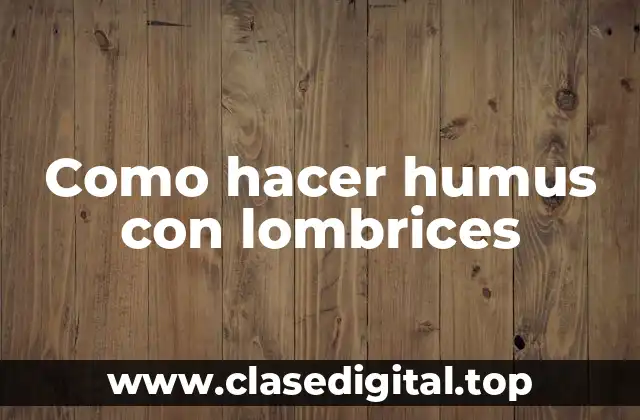 Como hacer humus con lombrices