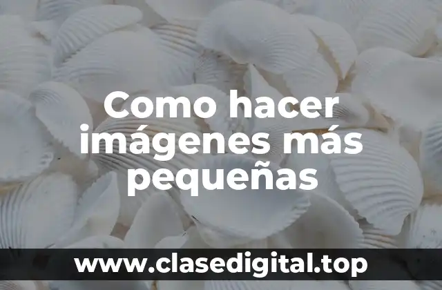 Como hacer imágenes más pequeñas