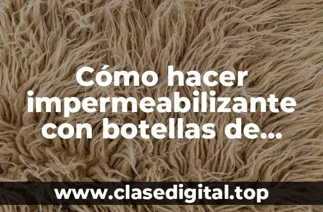Cómo hacer impermeabilizante con botellas de plástico