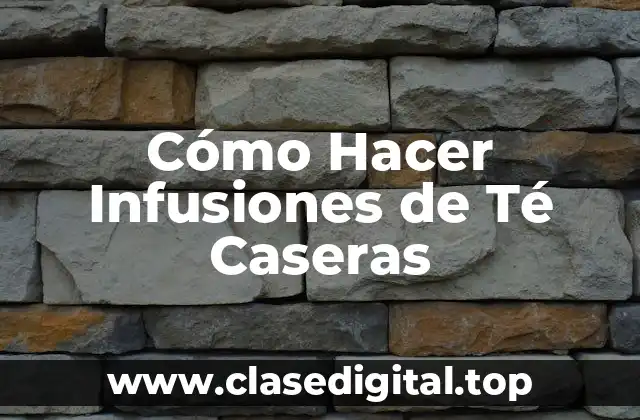 Cómo Hacer Infusiones de Té Caseras