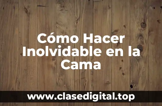 Cómo Hacer Inolvidable en la Cama - Definición y Objetivos