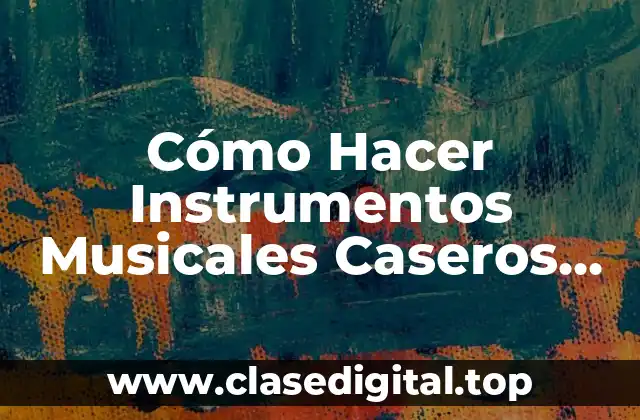 Ventajas de Hacer Instrumentos Musicales Caseros Originales