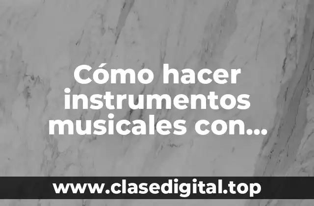 Cómo hacer instrumentos musicales con materiales reciclados para niños