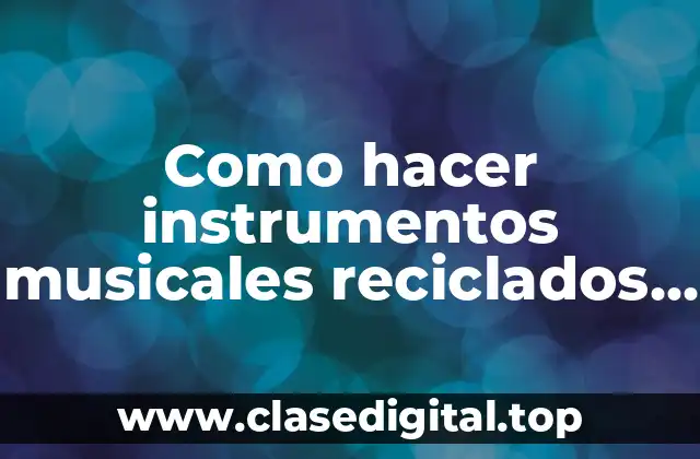 Como hacer instrumentos musicales reciclados fáciles