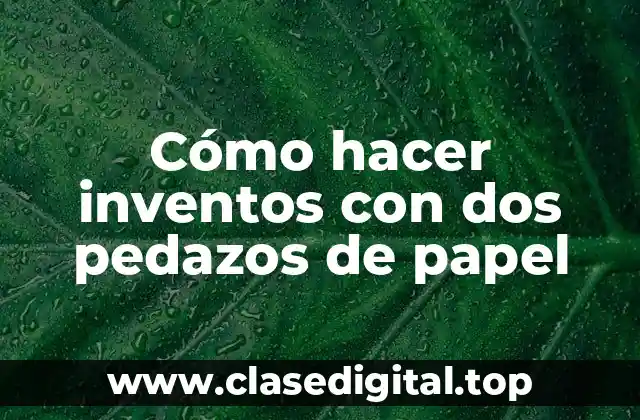 Cómo hacer inventos con dos pedazos de papel