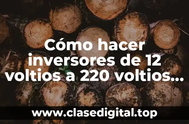Cómo hacer inversores de 12 voltios a 220 voltios caseros