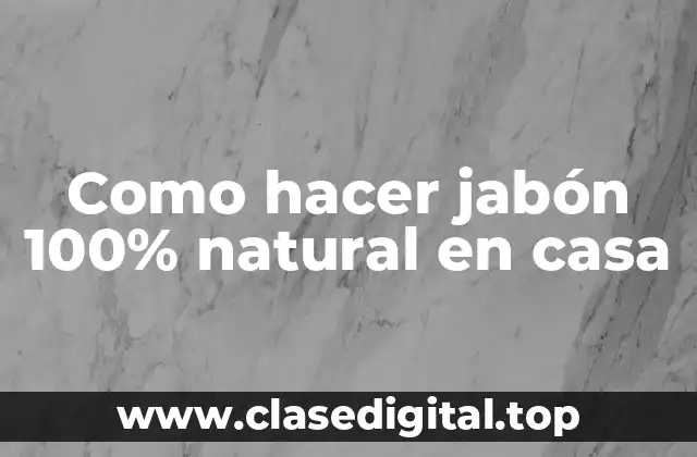 Como hacer jabón 100% natural en casa