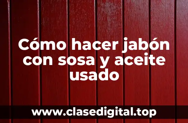Cómo hacer jabón con sosa y aceite usado