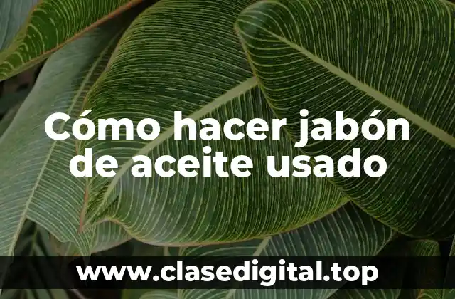 Cómo hacer jabón de aceite usado