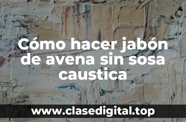 Cómo hacer jabón de avena sin sosa caustica